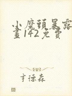 小魔头暴露啦漫画142免费