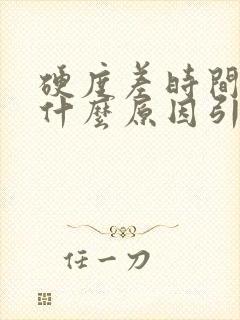 硬度差时间短是什么原因引起的