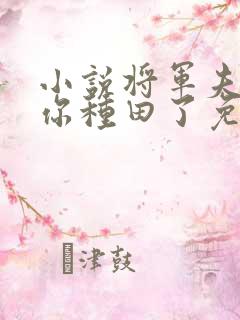 小说将军夫人喊你种田了免费阅读