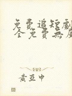 免费追短剧软件 全免费无广告高画质