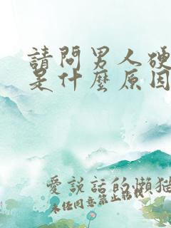 请问男人硬不起是什么原因