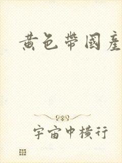 黄色带国产精品