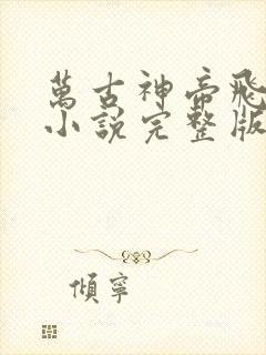 万古神帝飞天鱼小说完整版在线阅读