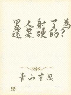 男人射了为什么还是硬的?