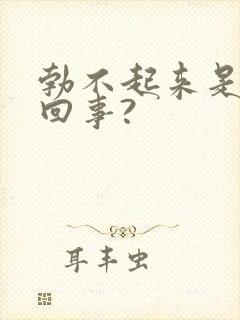 勃不起来是怎么回事?