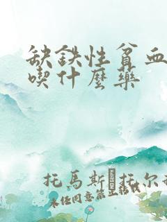 缺铁性贫血补铁吃什么药