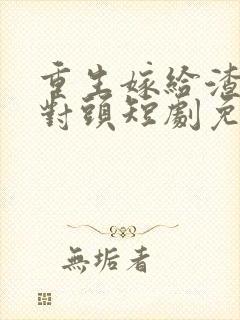 重生嫁给渣男死对头短剧免费观看