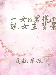 一女n男现代小说,女主背景强大