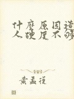 什么原因造成男人硬度不够