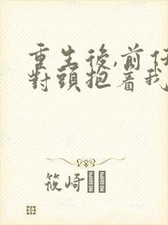 重生后,前任死对头抱着我叫心肝短剧