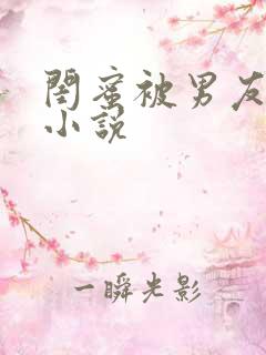 闺蜜被男友c了小说