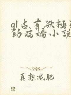 gl占有欲极强的病娇小说