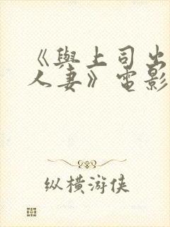 《与上司出轨的人妻》电影