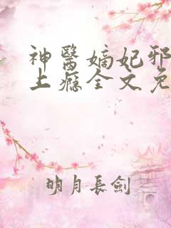 神医嫡妃邪王宠上瘾全文免费阅读