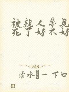 被亲人梦见自己死了好不好