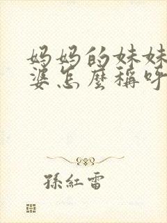 妈妈的妹妹的婆婆怎么称呼