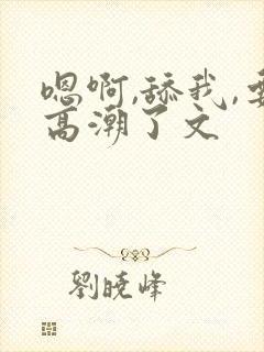 嗯啊,舔我,要高潮了文