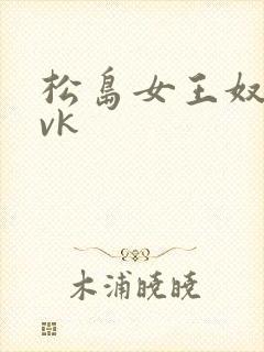 松岛女王奴下奴vk