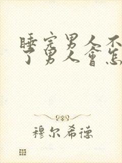 睡完男人不理他了男人会怎样想