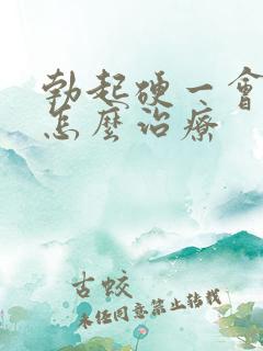 勃起硬一会就软怎么治疗