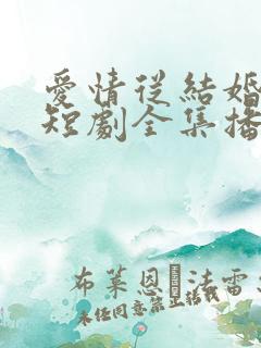 爱情从结婚开始短剧全集播放