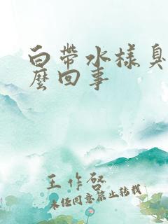 白带水样臭味怎么回事