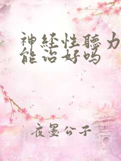 神经性听力下降能治好吗