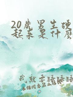 20岁男生硬不起来是什么原因