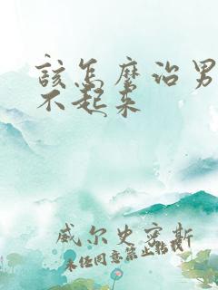 该怎么治男士硬不起来