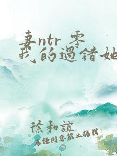 妻ntr 零 我的过错她的选择
