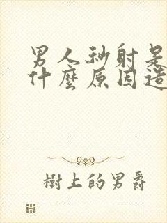 男人秒射是因为什么原因造成的