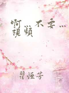 啊…不要…好爽视频