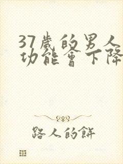 37岁的男人性功能会下降吗