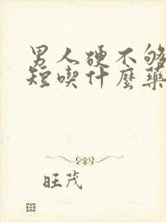 男人硬不够时间短吃什么药