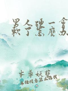 男人硬一会儿就软了怎么办