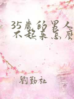 35岁的男人勃不起来怎么回事