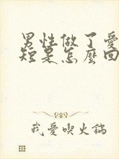 男性做了爱时间短是怎么回事