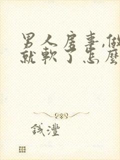 男人房事,做着就软了怎么回事