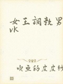 女王调教男奴 vk