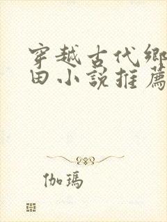 穿越古代乡村种田小说推荐