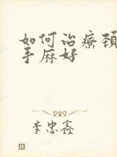 如何治疗颈椎病手麻好