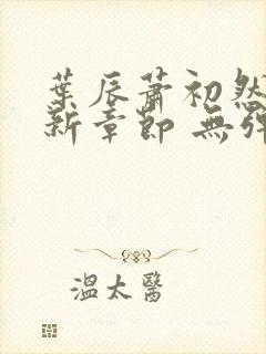 叶辰萧初然 最新章节 无弹窗