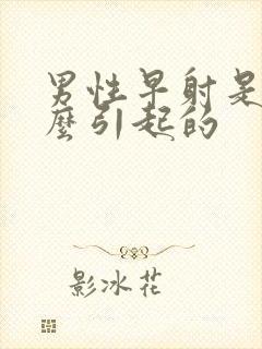 男性早射是由什么引起的