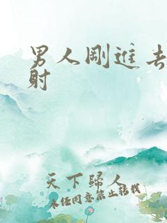 男人刚进去就秒射