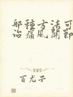 哪种方法可以医治痛风关节炎