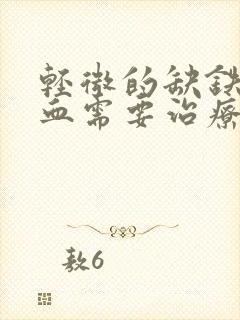 轻微的缺铁性贫血需要治疗吗