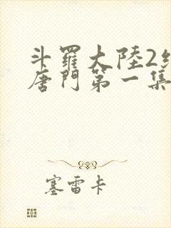 斗罗大陆2绝世唐门第一集