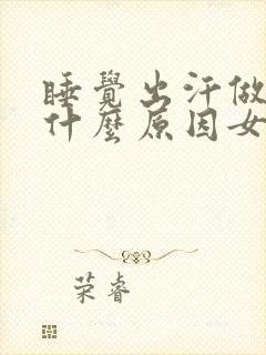 睡觉出汗做梦是什么原因女性