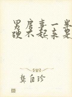 男房事一半软,硬不起来是什么原因