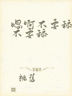 嗯啊不要舔嗯啊不要舔